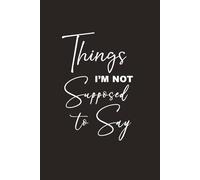 Things I'm Not Supposed To Say: Funny 6x9 Lined Notebook, 108 page gag gift, boss, office, secret Santa: A Secret Journal for Unfiltered Thoughts & ... Let's Face It, Everything Else Is a Lie)