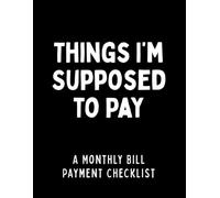Things I'm Supposed to Pay: Monthly Bill Payment Checklist and Bills Due Organizer Notebook (8.5 x 11)