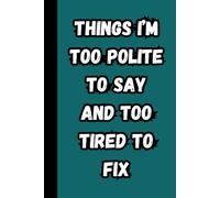 Things I'm Too Polite to Say and Too Tired to Fix.: A Funny Journal/Diary/Notebook