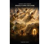 Things Into Which Angels Long to Look: A Novel of Angelic Witness