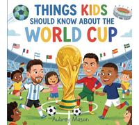 Things Kids Should Know About the World Cup: An Illustrated Guide For Young Soccer Fans - Explore The History, Amazing Facts, and Superstars of the World's Greatest Soccer Party!