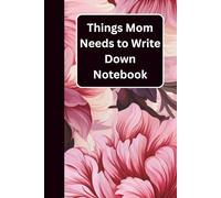Things Mom Needs to Write Down Notebook: A Thoughtful Mother’s Day Gift for Moms to Organize Notes, Lists, Memories & Everyday Life