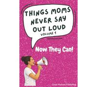 Things Moms Never Say Out Loud - Volume 1: Now They Can!