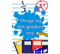 Things my 6th graders say!: Capture Classroom Memories - Record the funniest, sweetest, and most unexpected things your students say!