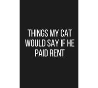 Things My Cat Would Say If He Paid Rent: Funny Cat Lover Notebook for Pet Owners, Cat Moms, and Crazy Cat People