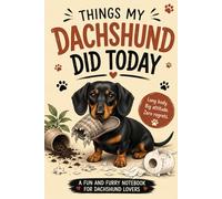Things My Dachshund Did Today: A Funny Notebook for Dachshund Lovers to Record Daily Chaos, Notes, Lists & Brilliant Ideas