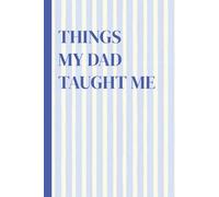 Things My Dad Taught Me: A 100-page journal to write down his best advice, old stories, and memories you don't want to forget. Keep for yourself or give as personalized gift for him.