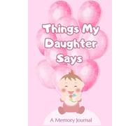Things My Daughter Says - A Memory Journal: A Keepsake Memory Book for Recording the Sweet, Funny & Unexpected Things Your Daughter Says