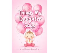Things My Daughter Says - A Memory Journal: A Keepsake Memory Book for Recording the Sweet, Funny & Unexpected Things Your Daughter Says