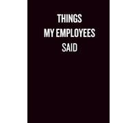 Things My Employees Said: Funny Office Notebook Journal for Bosses, Managers, and Leaders | Hilarious Workplace Quotes, Gag Gift, and Employee Humor ... to Record the Funniest Things Employees Say