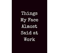 Things My Face Almost Said at Work: Sarcastic Saying Lined Notebook for Adults, Funny Coworker Journal, Office Gag Present for Bosses, Employees, and Team Members