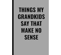 THINGS MY GRANDKIDS SAY THAT MAKE NO SENSE: A Funny Grandparent Journal to Record Hilarious Quotes, Silly Conversations, and Unforgettable Moments with Grandkids
