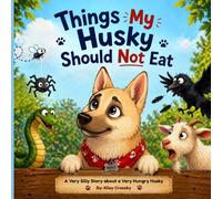 Things My Husky Should Not Eat: A Very Silly Story about a Very Hungry Husky