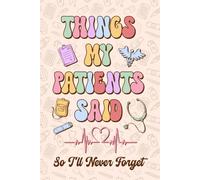 Things My Patients Said so I'll Never Forget Journal: A Notebook For Nurses To Write Down the Funny, Memorable Things People in Their Care Say, ... Nurses W raduation Gift or Any Occasions