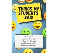 Things My Students Said: A Funny Classroom Quote Journal for Preschool, Kindergarten and Elementary Teachers; Unique End of School Year Appreciation Gift Idea