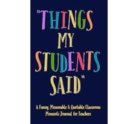 Things My Students Said: A Funny Memorable & Quotable Classroom Moments Journal for Teachers