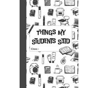 Things My Students Said: A Journal for Teachers to Write Down Funny, Quirky, and Unforgettable Classroom Moments: A Teacher’s Treasury of Classroom ... for Preserving the Chaos & Charm of Teaching*