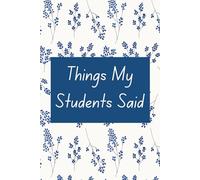 Things My Students Said: A special journal for teachers to record all the funny, sweet, and unforgettable things their students say.