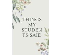 Things My Students Said: A special journal for teachers to record all the funny, sweet, and unforgettable things their students say.