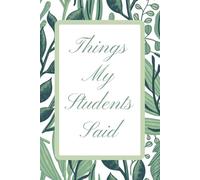 Things My Students Said:: A special journal for teachers to record all the funny, sweet, and unforgettable things their students say. A Journal for ... Quirky, and Unforgettable Classroom Moments