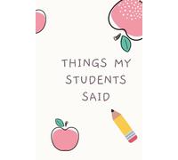 Things My Students Said: A special journal for teachers to record all the funny, sweet, and unforgettable things their students say.