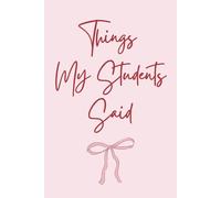 Things My Students Said: A special journal for teachers to record all the funny, sweet, and unforgettable things their students say.