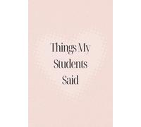 Things My Students Said: A special journal for teachers to record all the funny, sweet, and unforgettable things their students say.