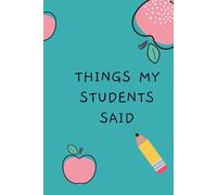 Things My Students Said: A special journal for teachers to record all the funny, sweet, and unforgettable things their students say.