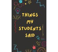 Things My Students Said:: A special journal for teachers to record all the funny, sweet, and unforgettable things their students say / A Journal for ... Quirky, and Unforgettable Classroom Moments