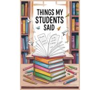 Things My Students Said A Teachers notebook: funny witty and silly Quotes there .A Hilarious Memory Journal for Educators
