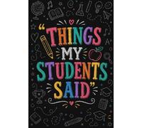 Things My Students Said, Funny Notebook Gift Journal for Teachers To Write Down The Funny, Cute and Memorable Quotes: Perfect for Any occasion such as ... Day, Anniversary, Secret Santa and Christmas