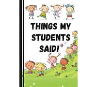 Things My Students Said in Class!: A Teacher's Journal for Capturing the Funniest Classroom Moments