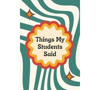 Things My Students Said: Memories in the Making: A Teacher's Notebook of Student Insights.