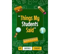Things My Students Said My Quotable Students Journal: A Notebook To Write Down the Crazy, Funny, and Silly Quotes Their Students Say | funny Quotable Students notebook