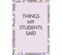 Things My Students Said: Notebook With Funny Sayings On Cover For Office, Workplace, College, Employees, Coworkers, Assistant, Boss, [size 6"x9" -100 page]