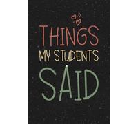 Things my Students Said: Teacher Appreciation Gifts | Notebook to Write down the Cute, Funny & Hilarious Classroom Stories and the Unforgettable Memories from your Students.