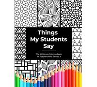 Things My Students Say: The 10-Minute Coloring Book for Teachers Who Earned It