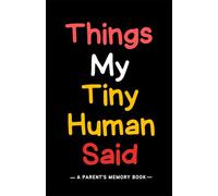 Things my Tiny Human said: A Modern Parent Memory Book for Recording Cute Quotes, Hilarious Sayings, and Memorable Actions; 6x9 Minimalist Keepsake Journal