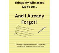 Things My Wife Asked Me to Do…. And I Already Forgot!: A Husband's Journal for Notes, Lists, Excuses, and All the Things You Should Have Already Done