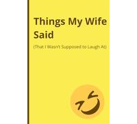 Things My Wife Said (That I Wasn’t Supposed to Laugh At): A Funny Notebook for Loved Ones, Ideal for Gag Gifts and Special Occasions