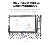 Things Nobody Told Me About Parenthood: Funny Coloring Pages for Parents Who Love Their Kids... But Also Need Everyone To Stop Touching Them