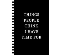 Things People Think I Have Time For: A Novelty Office Notebook Journal for Work for Employees, Co workers and Friends | Funny Gag Gifts for Appreciation and Birthday