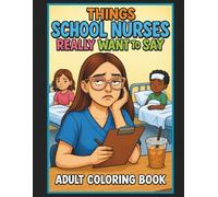 Things School Nurses Really Want To Say Adult Coloring Book: 50 Hilarious Coloring Book Pages, Perfect Gift for Friends, Family, Co-Workers and School Nurse Week