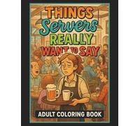Things Servers Really Want To Say Adult Coloring Book: 50 Hilarious Coloring Book Pages, Perfect Give for Friends, Family, Co-Workers