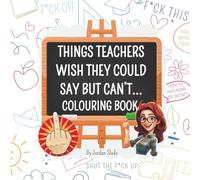 Things Teachers Wish They Could Say But Can't: The Perfect Funny Gift For Teachers With A Sense Of Humour.: The real teacher experience, Colour your way through the madness.