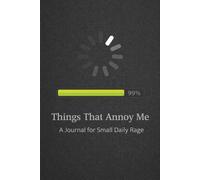 Things That Annoy Me: A Journal for Small Daily Rage: Funny Sarcastic Notebook for Stress Relief, Daily Venting Log for Minor Inconveniences and Petty Grievances