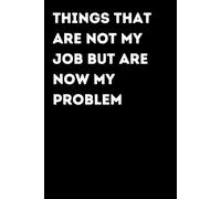 Things That Are Not My Job But Are Now My Problem - Funny Notebook for Notes & Ideas | Humorous Office Journal: Funny Notebook for Notes, Ideas and ... Gift for Coworkers and Friends | Office Humor