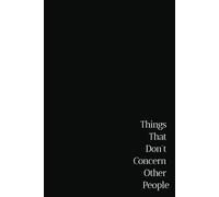 Things That Don't Concern Other People: A Blank Journal For A Collection Of Quiet Thoughts, Unshared Moments, Unspoken Reflections And Artwork
