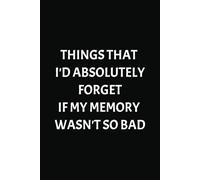 THINGS THAT I'D ABSOLUTELY FORGET IF MY MEMORY WASN'T SO BAD: A Funny Reminder Notebook for Forgetful Minds | 100 Pages | 6 x 9 inches