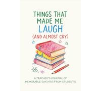 Things That Made Me Laugh (and Almost Cry): A Teacher’s Journal of Memorable Sayings from Students